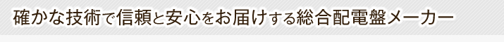 確かな技術で信頼と安心をお届けする総合配電盤メーカー